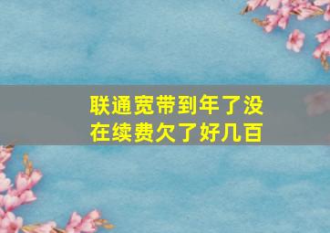 联通宽带到年了没在续费欠了好几百