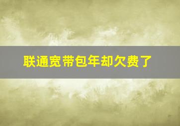 联通宽带包年却欠费了