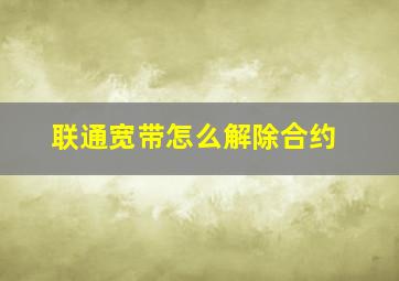 联通宽带怎么解除合约