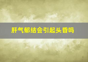 肝气郁结会引起头昏吗