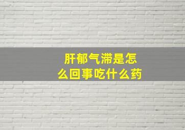 肝郁气滞是怎么回事吃什么药