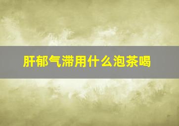 肝郁气滞用什么泡茶喝