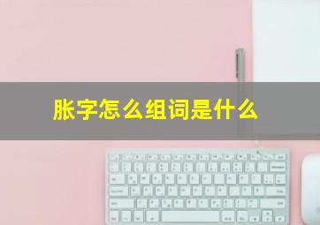 胀字怎么组词是什么