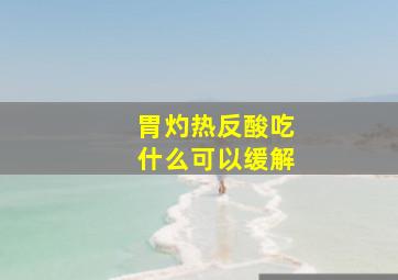 胃灼热反酸吃什么可以缓解