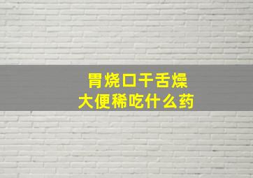 胃烧口干舌燥大便稀吃什么药