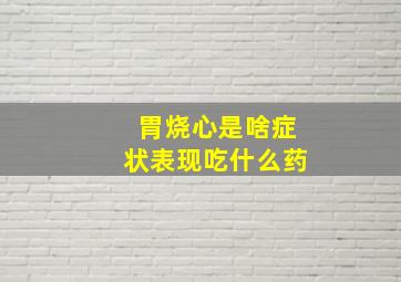 胃烧心是啥症状表现吃什么药