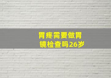 胃疼需要做胃镜检查吗26岁