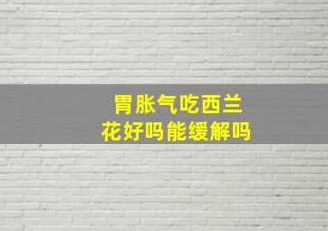 胃胀气吃西兰花好吗能缓解吗