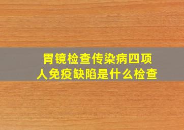 胃镜检查传染病四项人免疫缺陷是什么检查