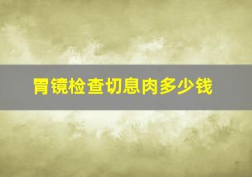 胃镜检查切息肉多少钱