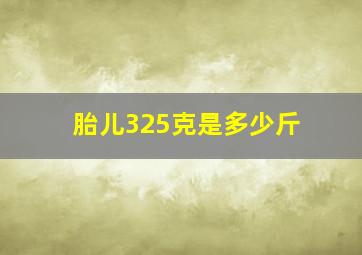 胎儿325克是多少斤