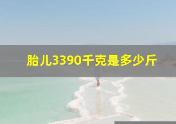 胎儿3390千克是多少斤