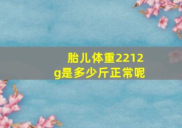 胎儿体重2212g是多少斤正常呢