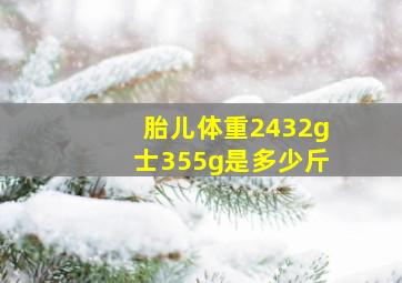 胎儿体重2432g士355g是多少斤