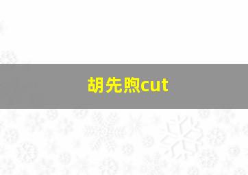 胡先煦cut