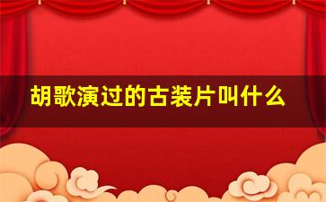 胡歌演过的古装片叫什么