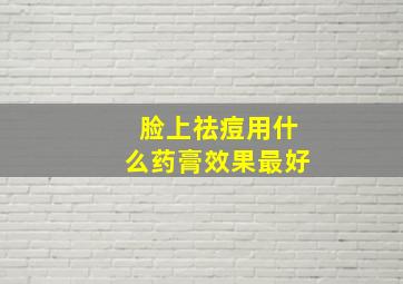 脸上祛痘用什么药膏效果最好