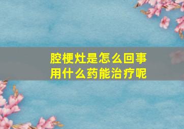 腔梗灶是怎么回事用什么药能治疗呢