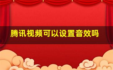 腾讯视频可以设置音效吗