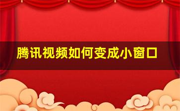 腾讯视频如何变成小窗口