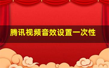 腾讯视频音效设置一次性