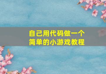 自己用代码做一个简单的小游戏教程