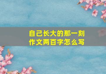 自己长大的那一刻作文两百字怎么写