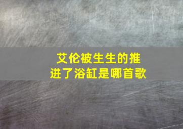 艾伦被生生的推进了浴缸是哪首歌