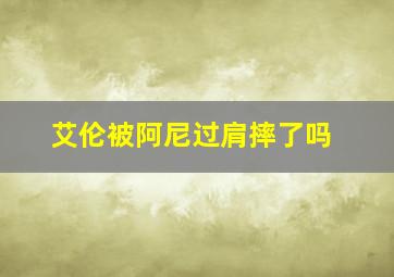 艾伦被阿尼过肩摔了吗