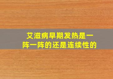 艾滋病早期发热是一阵一阵的还是连续性的