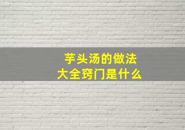 芋头汤的做法大全窍门是什么