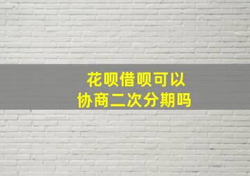 花呗借呗可以协商二次分期吗