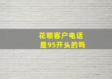 花呗客户电话是95开头的吗