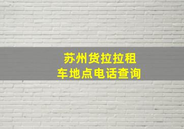 苏州货拉拉租车地点电话查询