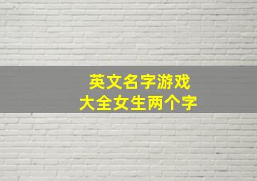 英文名字游戏大全女生两个字