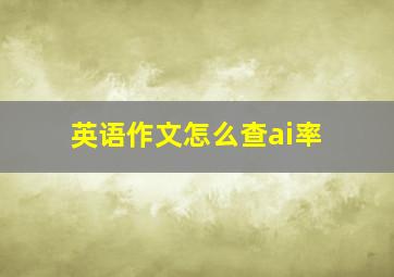 英语作文怎么查ai率