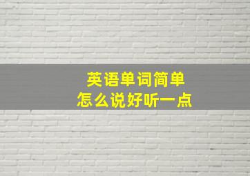 英语单词简单怎么说好听一点