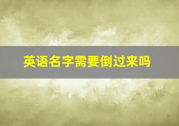 英语名字需要倒过来吗