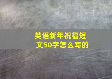 英语新年祝福短文50字怎么写的