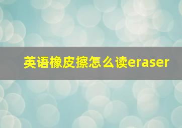 英语橡皮擦怎么读eraser