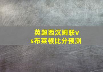 英超西汉姆联vs布莱顿比分预测