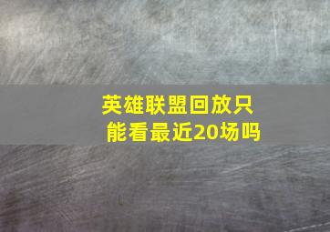 英雄联盟回放只能看最近20场吗