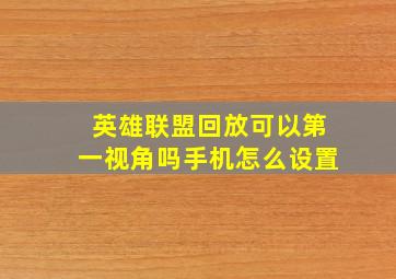 英雄联盟回放可以第一视角吗手机怎么设置