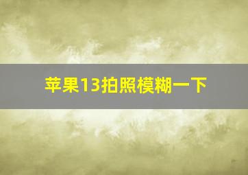 苹果13拍照模糊一下