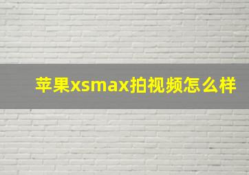 苹果xsmax拍视频怎么样