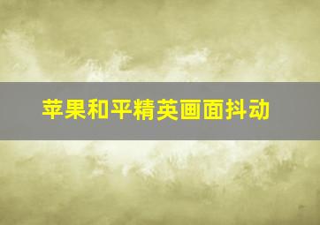 苹果和平精英画面抖动