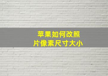 苹果如何改照片像素尺寸大小