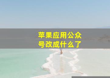 苹果应用公众号改成什么了