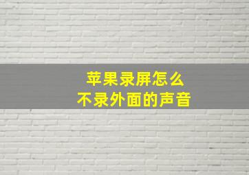 苹果录屏怎么不录外面的声音