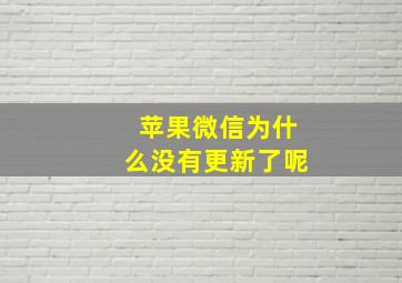 苹果微信为什么没有更新了呢